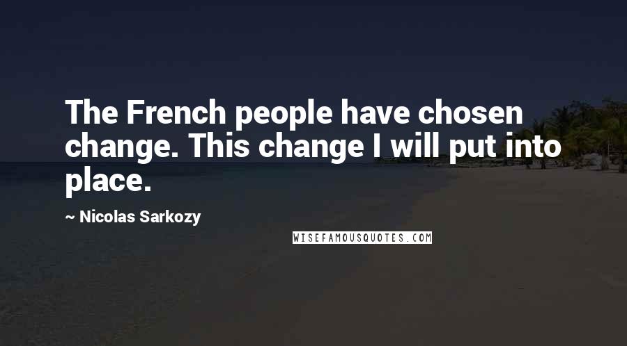 Nicolas Sarkozy Quotes: The French people have chosen change. This change I will put into place.