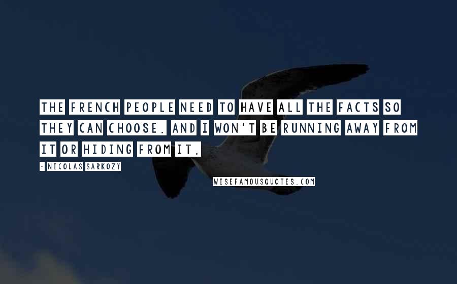 Nicolas Sarkozy Quotes: The French people need to have all the facts so they can choose. And I won't be running away from it or hiding from it.