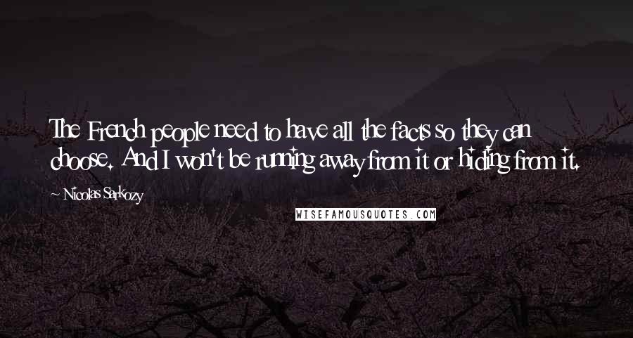 Nicolas Sarkozy Quotes: The French people need to have all the facts so they can choose. And I won't be running away from it or hiding from it.