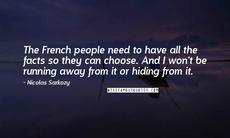 Nicolas Sarkozy Quotes: The French people need to have all the facts so they can choose. And I won't be running away from it or hiding from it.