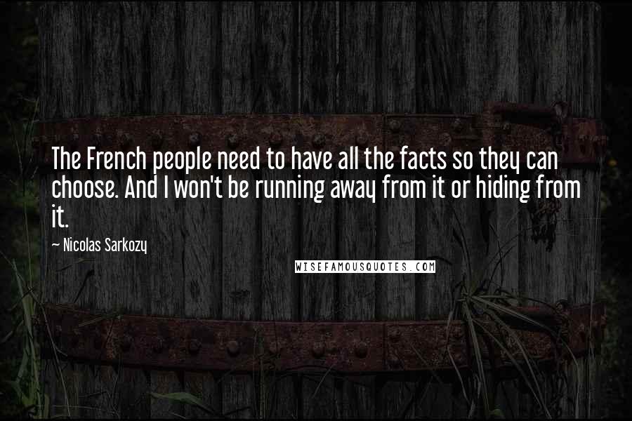 Nicolas Sarkozy Quotes: The French people need to have all the facts so they can choose. And I won't be running away from it or hiding from it.