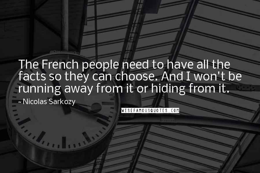 Nicolas Sarkozy Quotes: The French people need to have all the facts so they can choose. And I won't be running away from it or hiding from it.