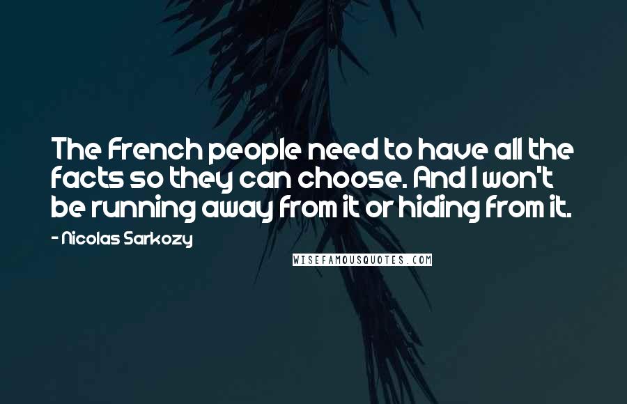 Nicolas Sarkozy Quotes: The French people need to have all the facts so they can choose. And I won't be running away from it or hiding from it.