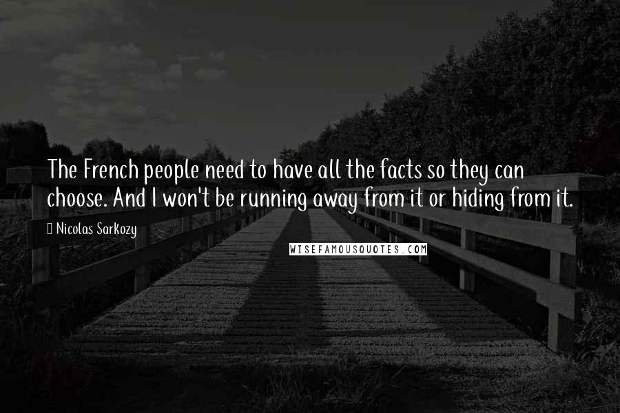 Nicolas Sarkozy Quotes: The French people need to have all the facts so they can choose. And I won't be running away from it or hiding from it.