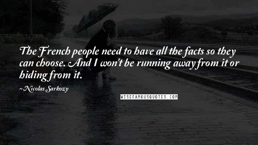 Nicolas Sarkozy Quotes: The French people need to have all the facts so they can choose. And I won't be running away from it or hiding from it.