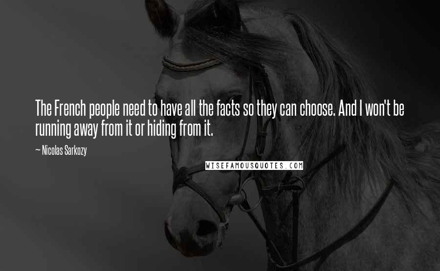 Nicolas Sarkozy Quotes: The French people need to have all the facts so they can choose. And I won't be running away from it or hiding from it.