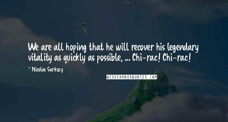 Nicolas Sarkozy Quotes: We are all hoping that he will recover his legendary vitality as quickly as possible, ... Chi-rac! Chi-rac!
