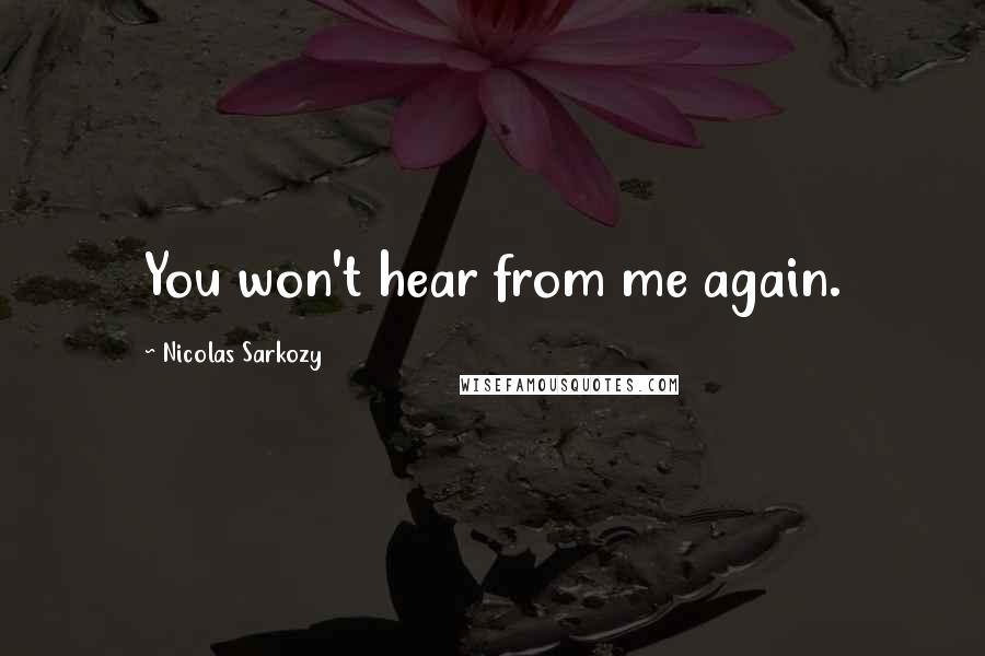 Nicolas Sarkozy Quotes: You won't hear from me again.