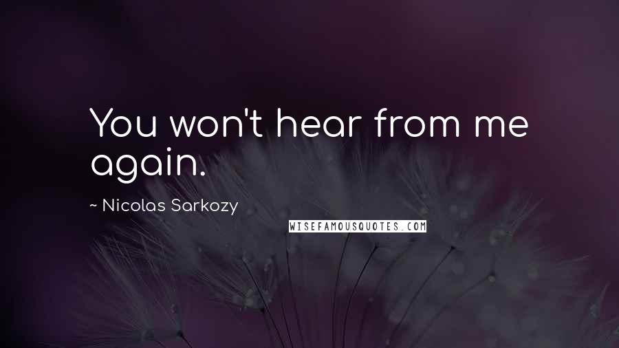 Nicolas Sarkozy Quotes: You won't hear from me again.