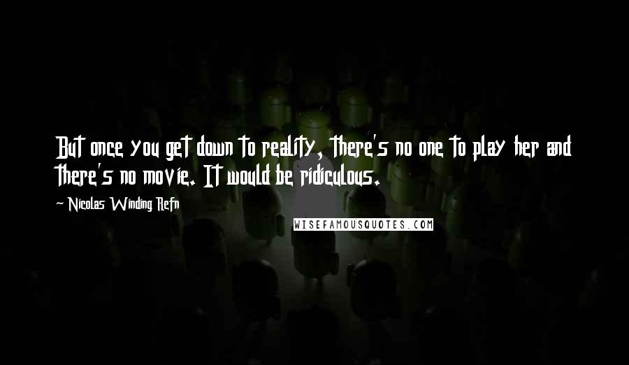 Nicolas Winding Refn Quotes: But once you get down to reality, there's no one to play her and there's no movie. It would be ridiculous.
