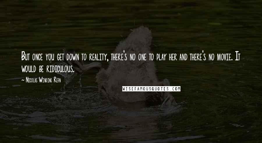 Nicolas Winding Refn Quotes: But once you get down to reality, there's no one to play her and there's no movie. It would be ridiculous.