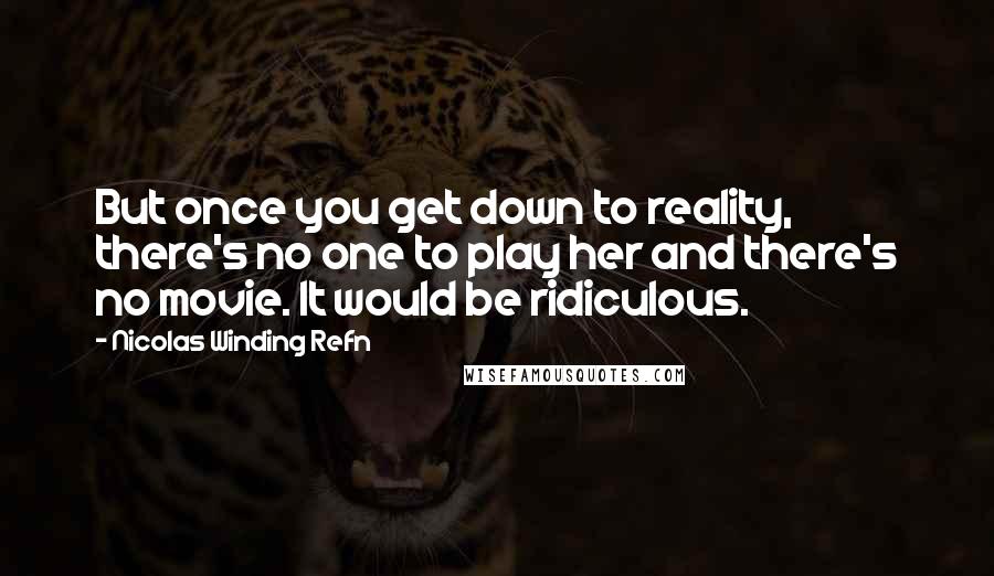 Nicolas Winding Refn Quotes: But once you get down to reality, there's no one to play her and there's no movie. It would be ridiculous.