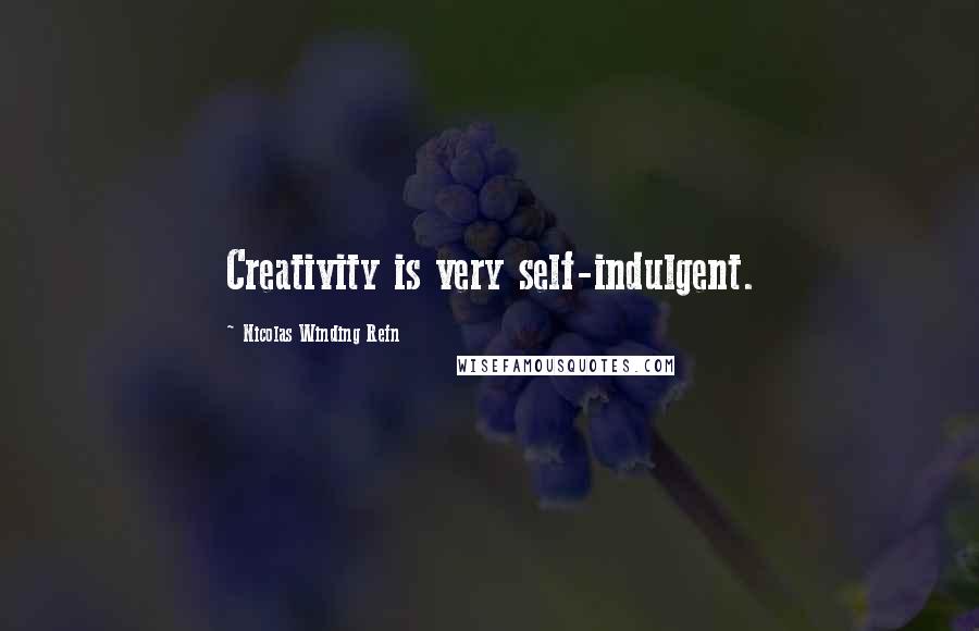 Nicolas Winding Refn Quotes: Creativity is very self-indulgent.
