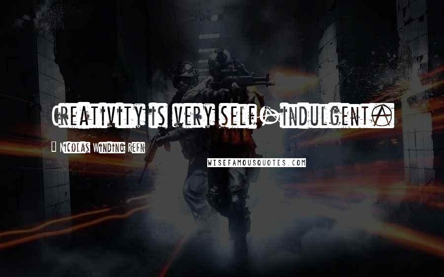 Nicolas Winding Refn Quotes: Creativity is very self-indulgent.