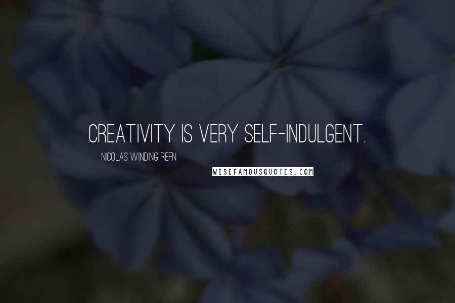 Nicolas Winding Refn Quotes: Creativity is very self-indulgent.