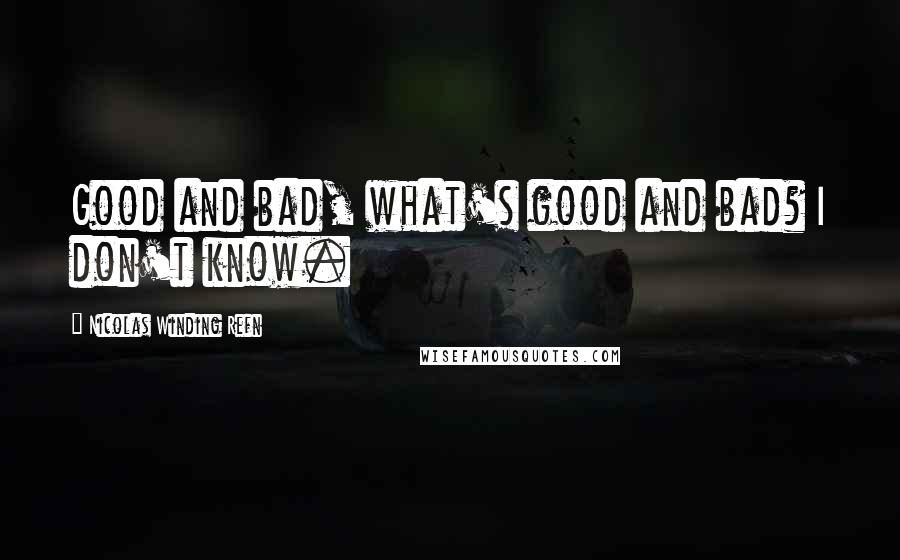 Nicolas Winding Refn Quotes: Good and bad, what's good and bad? I don't know.