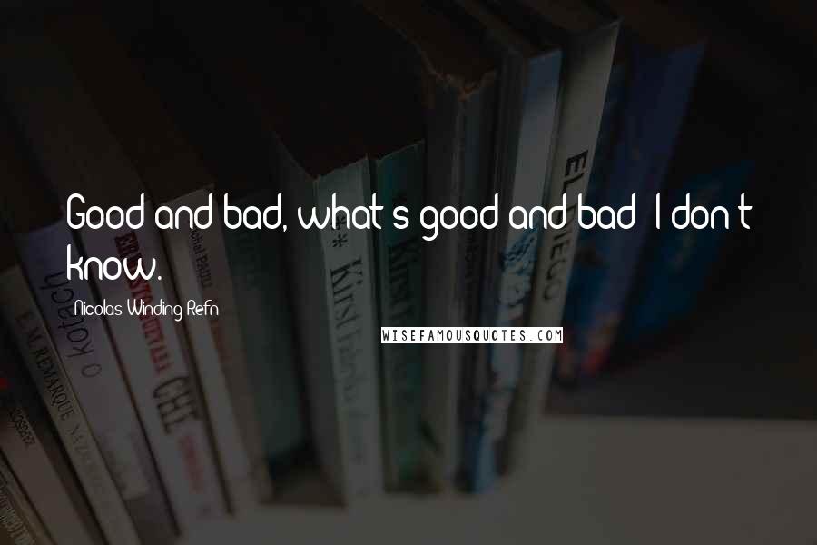 Nicolas Winding Refn Quotes: Good and bad, what's good and bad? I don't know.