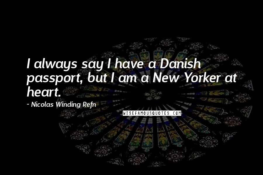 Nicolas Winding Refn Quotes: I always say I have a Danish passport, but I am a New Yorker at heart.