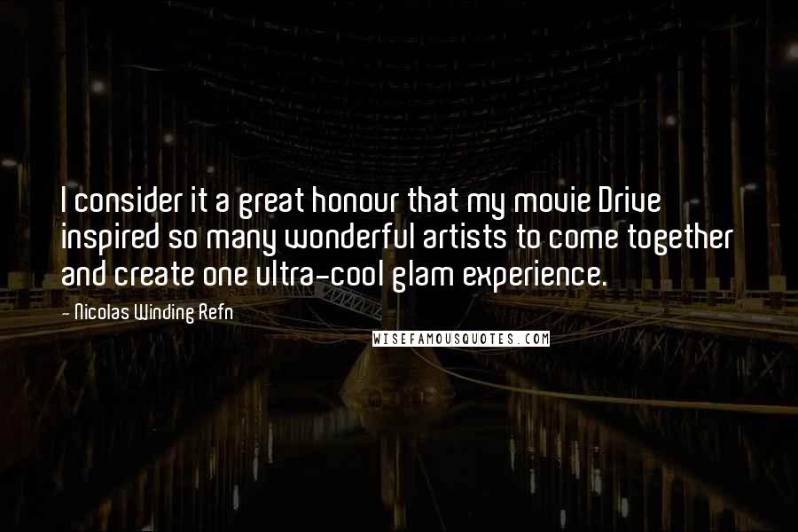 Nicolas Winding Refn Quotes: I consider it a great honour that my movie Drive inspired so many wonderful artists to come together and create one ultra-cool glam experience.