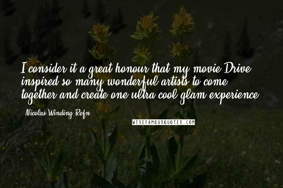 Nicolas Winding Refn Quotes: I consider it a great honour that my movie Drive inspired so many wonderful artists to come together and create one ultra-cool glam experience.