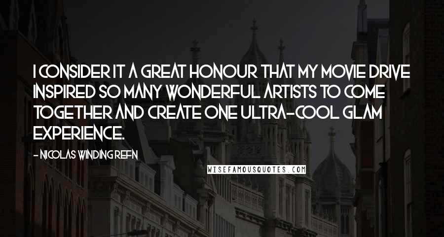 Nicolas Winding Refn Quotes: I consider it a great honour that my movie Drive inspired so many wonderful artists to come together and create one ultra-cool glam experience.