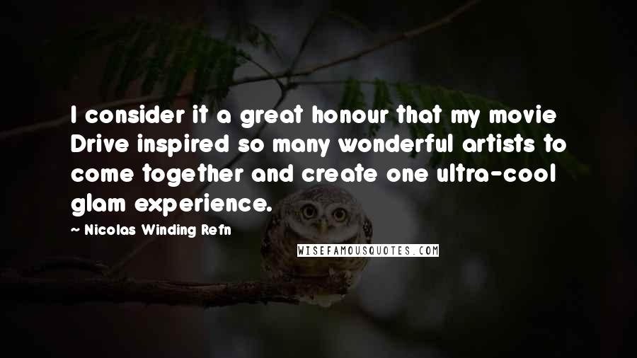 Nicolas Winding Refn Quotes: I consider it a great honour that my movie Drive inspired so many wonderful artists to come together and create one ultra-cool glam experience.