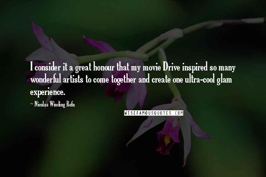 Nicolas Winding Refn Quotes: I consider it a great honour that my movie Drive inspired so many wonderful artists to come together and create one ultra-cool glam experience.
