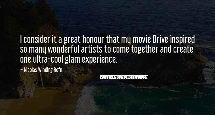 Nicolas Winding Refn Quotes: I consider it a great honour that my movie Drive inspired so many wonderful artists to come together and create one ultra-cool glam experience.