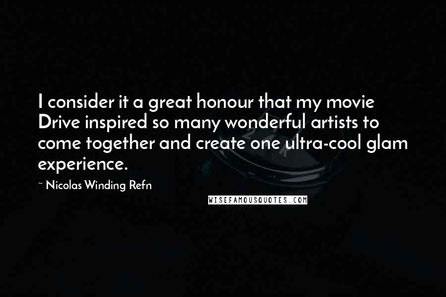 Nicolas Winding Refn Quotes: I consider it a great honour that my movie Drive inspired so many wonderful artists to come together and create one ultra-cool glam experience.