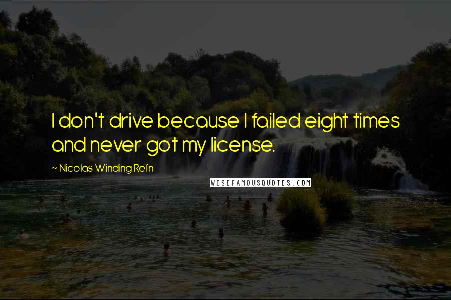 Nicolas Winding Refn Quotes: I don't drive because I failed eight times and never got my license.