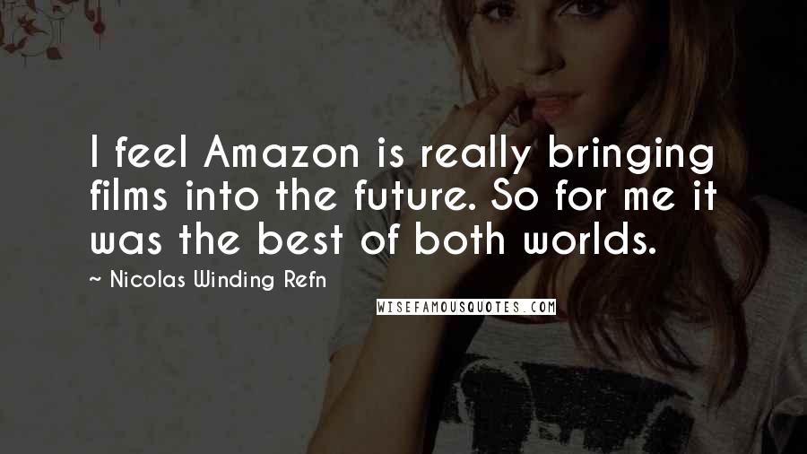 Nicolas Winding Refn Quotes: I feel Amazon is really bringing films into the future. So for me it was the best of both worlds.