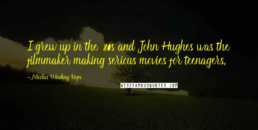Nicolas Winding Refn Quotes: I grew up in the '80s and John Hughes was the filmmaker making serious movies for teenagers.