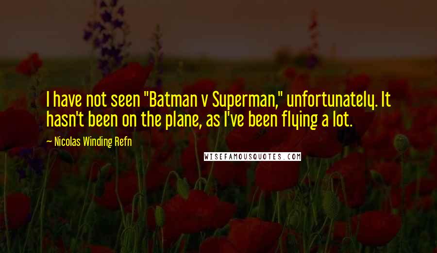 Nicolas Winding Refn Quotes: I have not seen "Batman v Superman," unfortunately. It hasn't been on the plane, as I've been flying a lot.