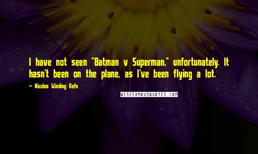 Nicolas Winding Refn Quotes: I have not seen "Batman v Superman," unfortunately. It hasn't been on the plane, as I've been flying a lot.