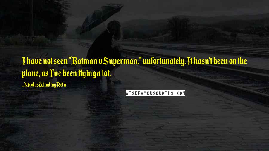 Nicolas Winding Refn Quotes: I have not seen "Batman v Superman," unfortunately. It hasn't been on the plane, as I've been flying a lot.