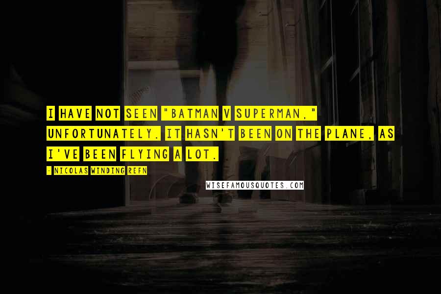 Nicolas Winding Refn Quotes: I have not seen "Batman v Superman," unfortunately. It hasn't been on the plane, as I've been flying a lot.