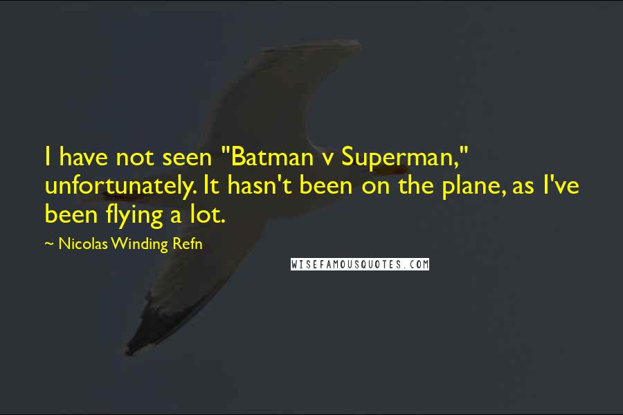 Nicolas Winding Refn Quotes: I have not seen "Batman v Superman," unfortunately. It hasn't been on the plane, as I've been flying a lot.