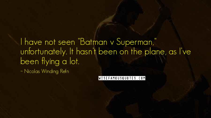 Nicolas Winding Refn Quotes: I have not seen "Batman v Superman," unfortunately. It hasn't been on the plane, as I've been flying a lot.
