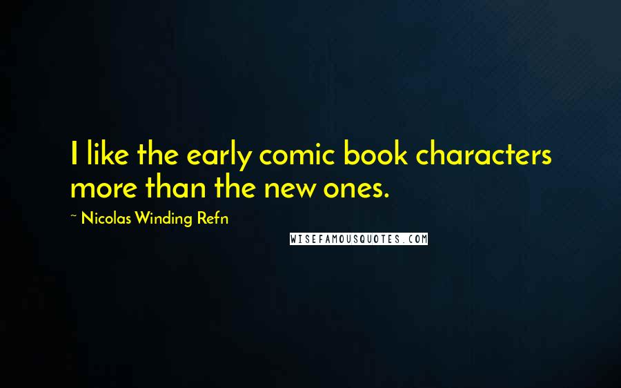 Nicolas Winding Refn Quotes: I like the early comic book characters more than the new ones.
