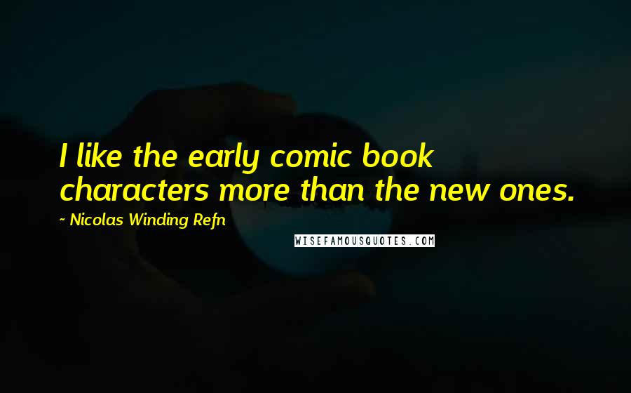 Nicolas Winding Refn Quotes: I like the early comic book characters more than the new ones.