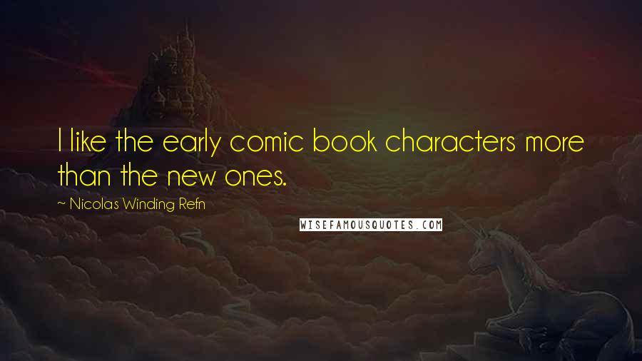 Nicolas Winding Refn Quotes: I like the early comic book characters more than the new ones.