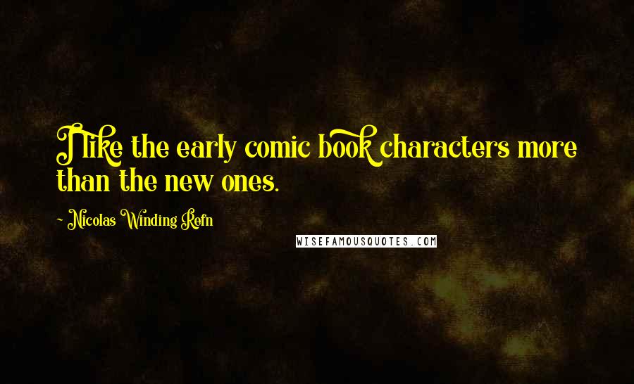 Nicolas Winding Refn Quotes: I like the early comic book characters more than the new ones.