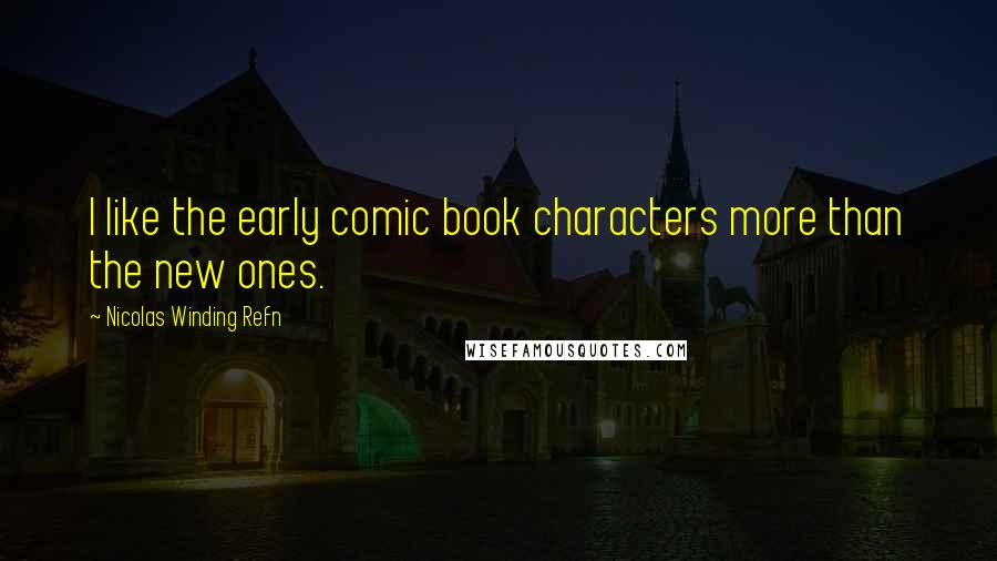 Nicolas Winding Refn Quotes: I like the early comic book characters more than the new ones.