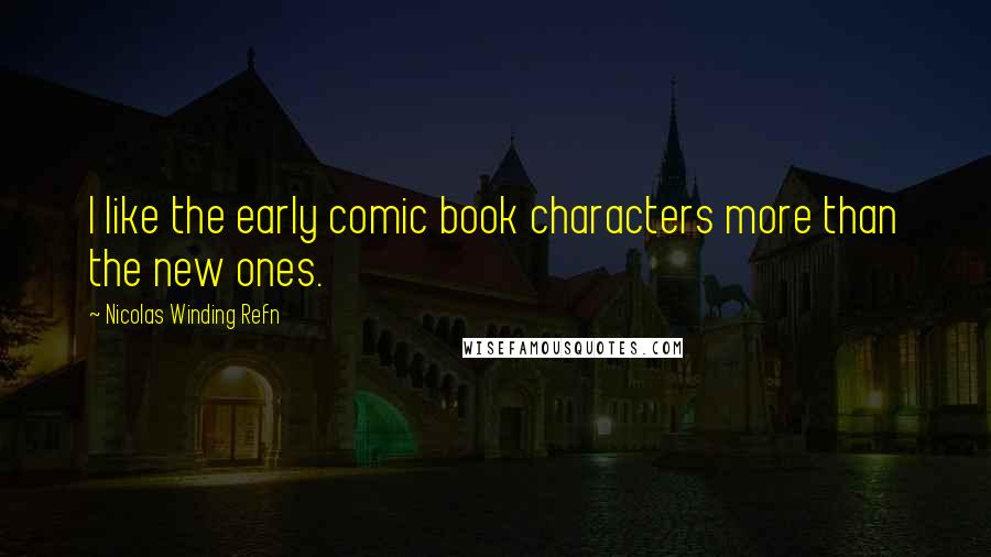 Nicolas Winding Refn Quotes: I like the early comic book characters more than the new ones.