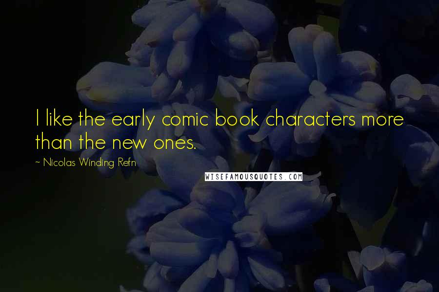 Nicolas Winding Refn Quotes: I like the early comic book characters more than the new ones.