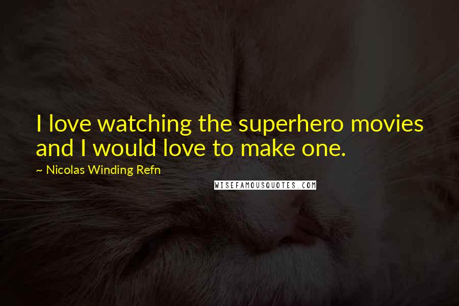 Nicolas Winding Refn Quotes: I love watching the superhero movies and I would love to make one.