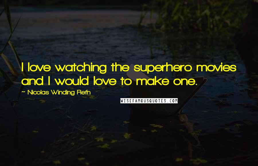 Nicolas Winding Refn Quotes: I love watching the superhero movies and I would love to make one.