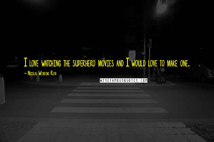 Nicolas Winding Refn Quotes: I love watching the superhero movies and I would love to make one.