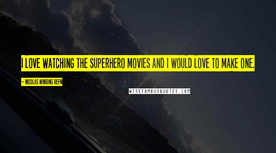 Nicolas Winding Refn Quotes: I love watching the superhero movies and I would love to make one.