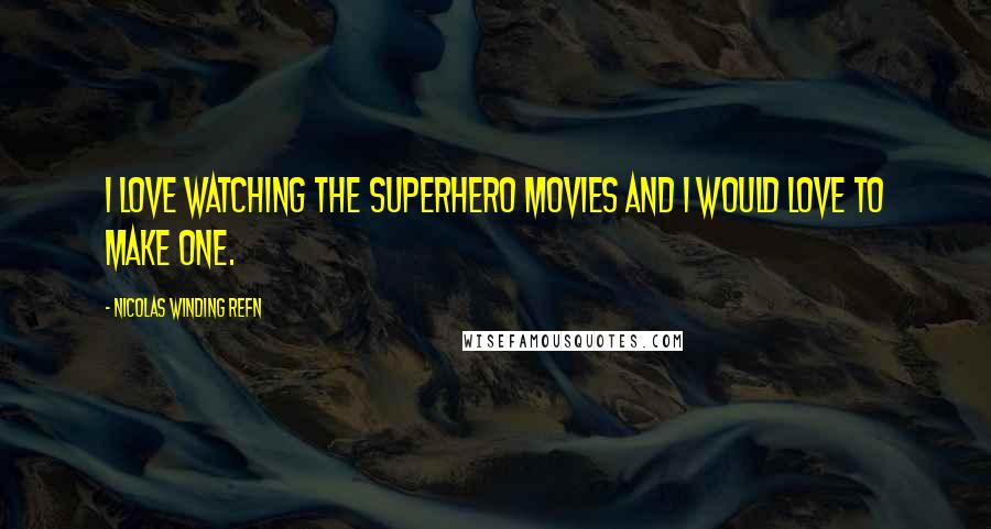 Nicolas Winding Refn Quotes: I love watching the superhero movies and I would love to make one.